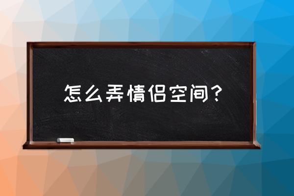 qq情情侣空间怎么设置 怎么弄情侣空间？