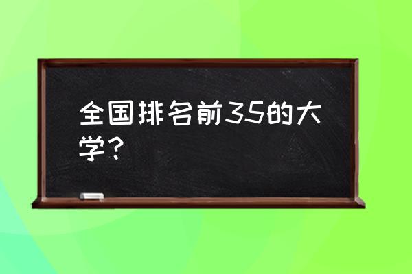 高校排名最新排名 全国排名前35的大学？