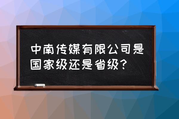 中南传媒是国企吗 中南传媒有限公司是国家级还是省级？