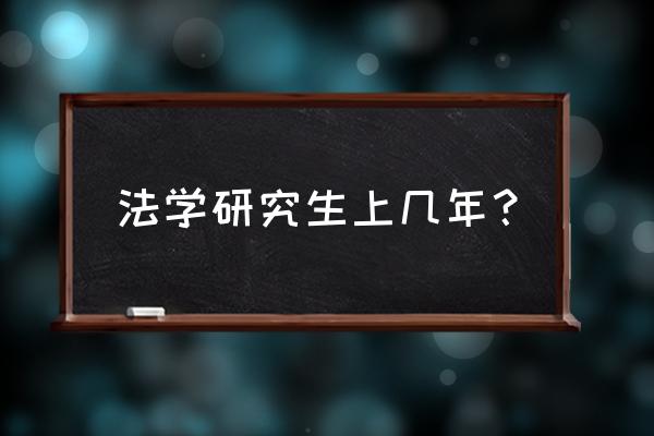 在职法硕读几年 法学研究生上几年？