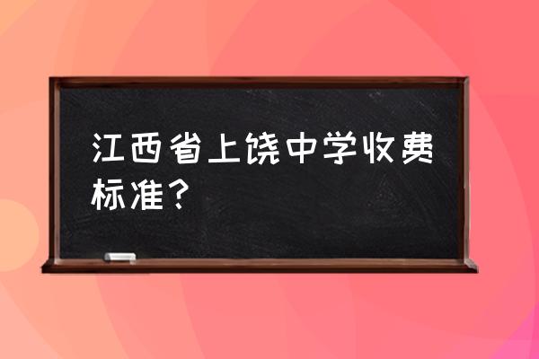 鄱阳县实验中学高考 江西省上饶中学收费标准？