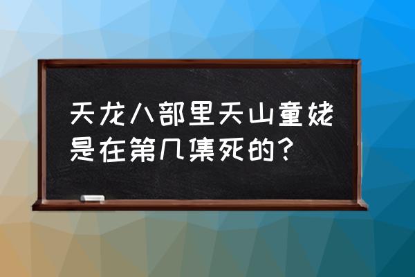 天龙八部天山童姥粤版 天龙八部里天山童姥是在第几集死的？