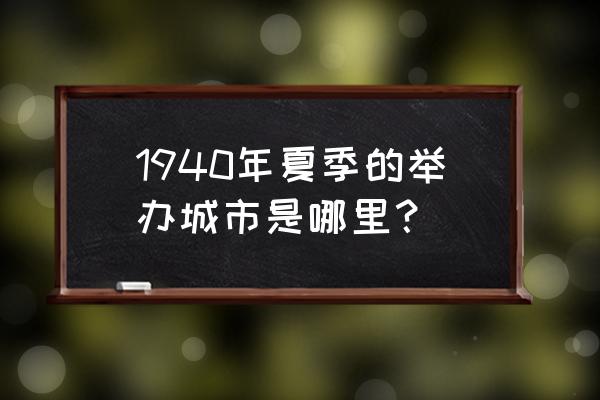 1940年东京奥运会 1940年夏季的举办城市是哪里？