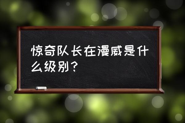 漫威惊奇队长什么级别 惊奇队长在漫威是什么级别？