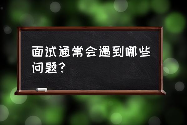 面试时常见的问题 面试通常会遇到哪些问题？