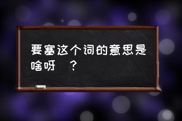 要塞的意思简短 要塞这个词的意思是啥呀`？