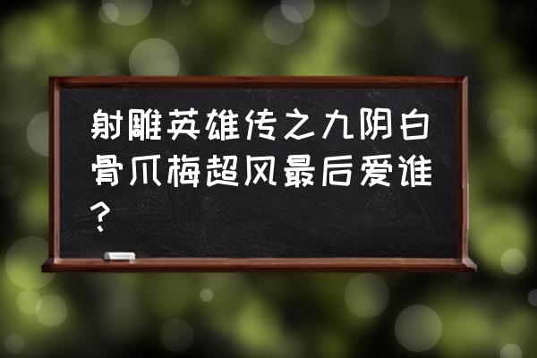 射雕之九阴白骨爪 射雕英雄传之九阴白骨爪梅超风最后爱谁？