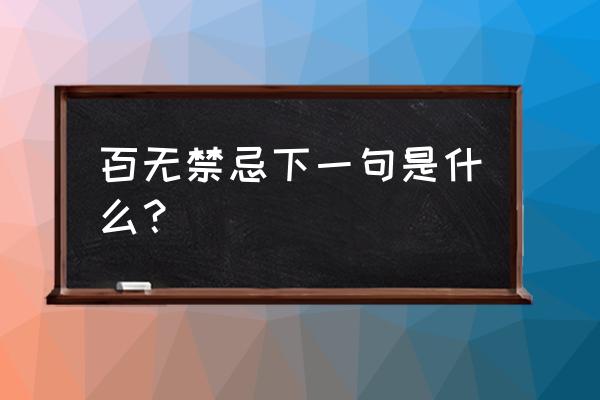 百无禁忌下一句是什么 百无禁忌下一句是什么？