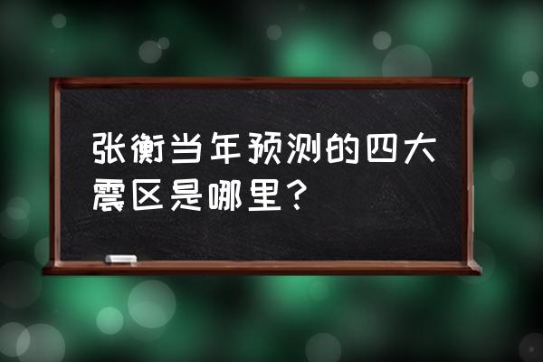 李四光预测四大预言 张衡当年预测的四大震区是哪里？