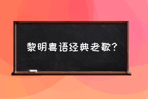 天地情缘粤语版叫什么 黎明粤语经典老歌？