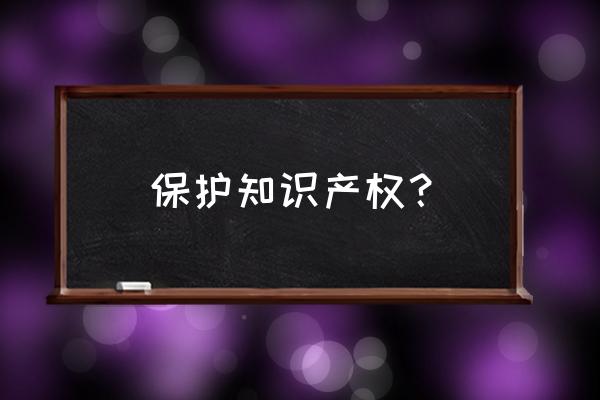 专利保护的内容 保护知识产权？