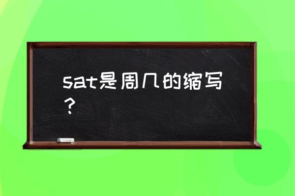 sat是什么的缩写 sat是周几的缩写？