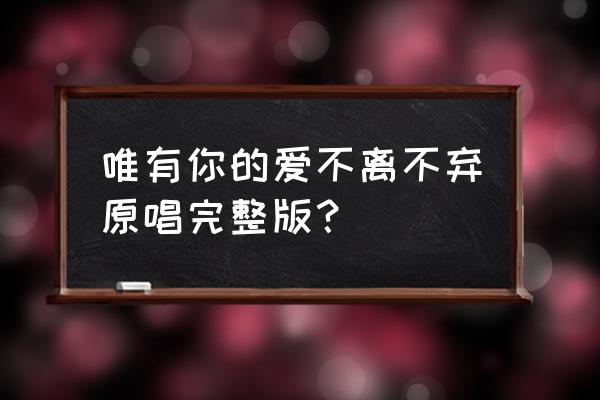 你的爱不离不弃钢琴前奏 唯有你的爱不离不弃原唱完整版？