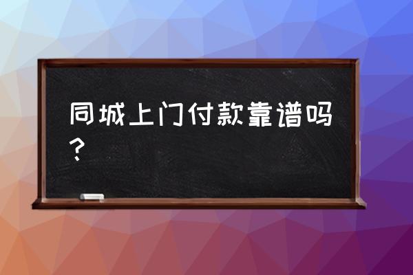 微信600上门人到再给钱 同城上门付款靠谱吗？