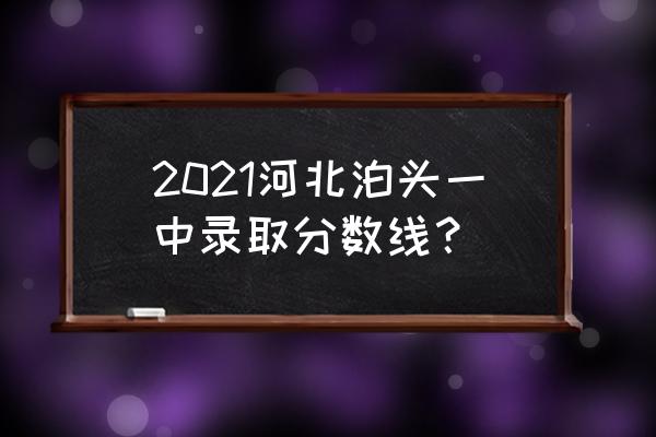 泊头一中好还是献县一中好 2021河北泊头一中录取分数线？