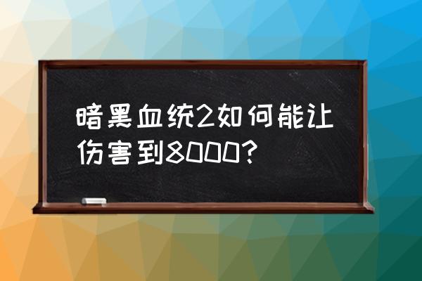 暗黑血统2终极版攻略 暗黑血统2如何能让伤害到8000？