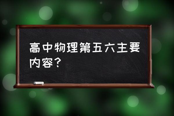 高中物理必修二知识 高中物理第五六主要内容？