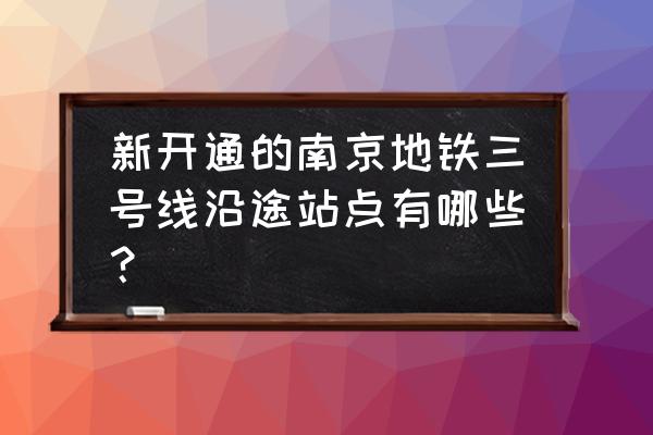 南京地铁3号线沿途各站点 新开通的南京地铁三号线沿途站点有哪些？