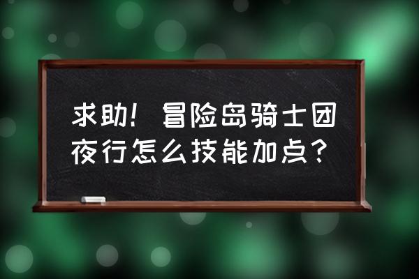 骑士团技能 求助！冒险岛骑士团夜行怎么技能加点？