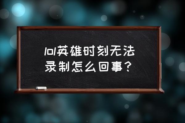 lol英雄时刻登录 lol英雄时刻无法录制怎么回事？