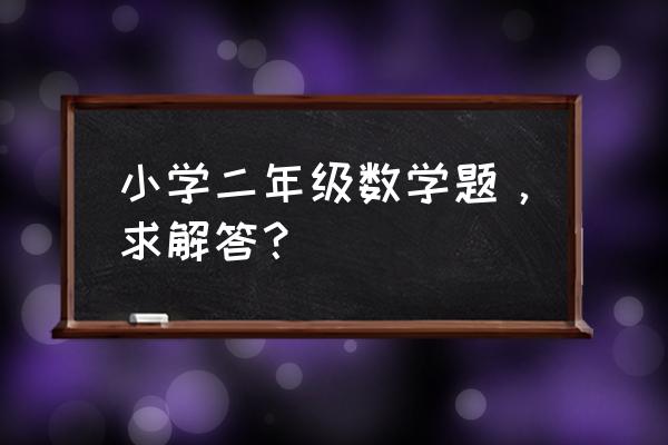 小学经典数学题 小学二年级数学题，求解答？