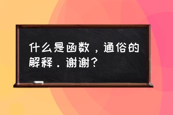 函数概念的理解 什么是函数，通俗的解释。谢谢？