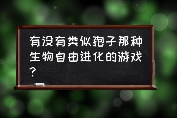 黑暗孢子和孢子有什么区别 有没有类似孢子那种生物自由进化的游戏？