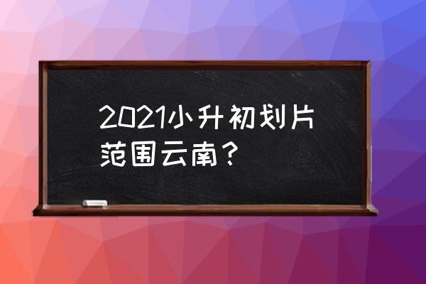 建邦16区对口小学 2021小升初划片范围云南？