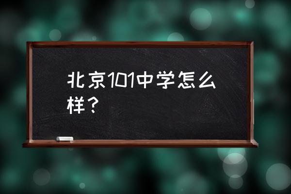 平常人上北京101中学 北京101中学怎么样？