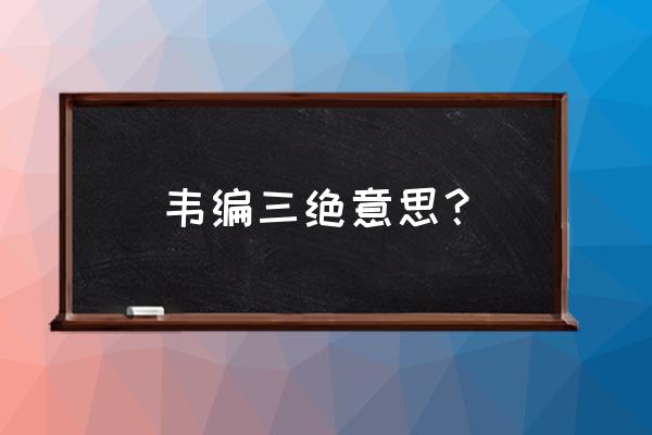 韦编三绝是什么意思啊 韦编三绝意思？