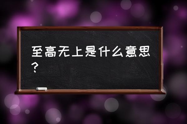 至高无上是啥意思 至高无上是什么意思？