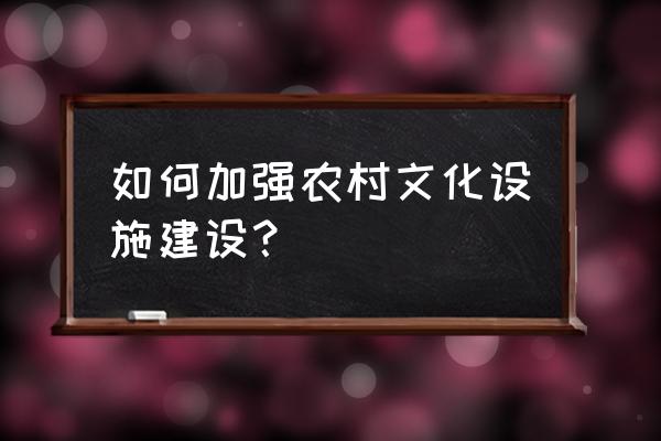 乡村文化站建设 如何加强农村文化设施建设？