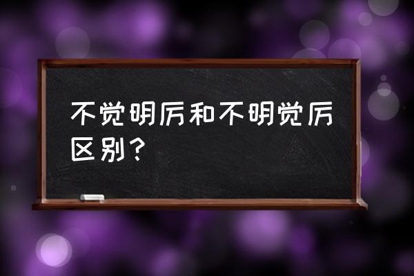 不明就里与不明觉厉 不觉明厉和不明觉厉区别？