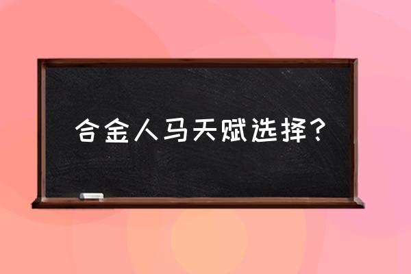 人马天赋怎么点 合金人马天赋选择？