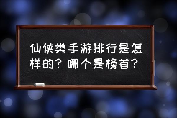 3d仙侠手游排行榜 仙侠类手游排行是怎样的？哪个是榜首？