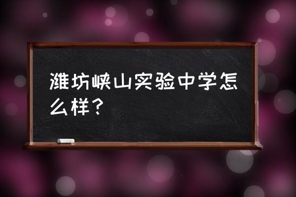 潍坊峡山实验中学怎么样 潍坊峡山实验中学怎么样？