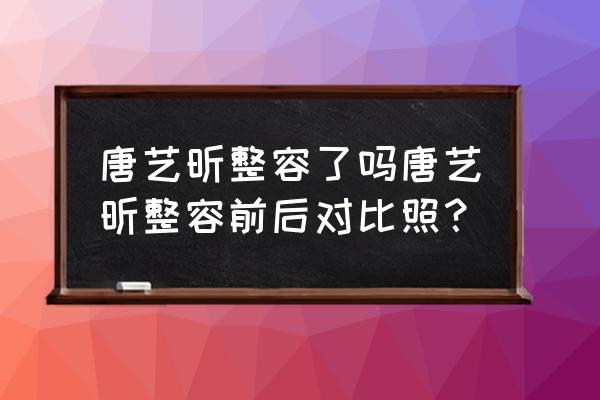 唐艺昕整容是真的吗 唐艺昕整容了吗唐艺昕整容前后对比照？