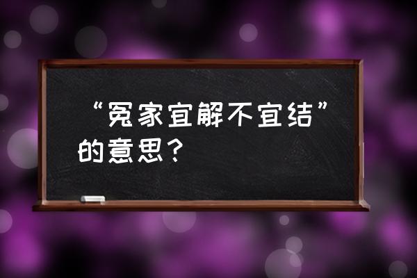 冤家宜解不宜结啥意思 “冤家宜解不宜结”的意思？