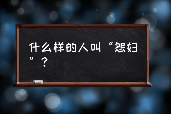 什么样的人是怨妇 什么样的人叫“怨妇”？