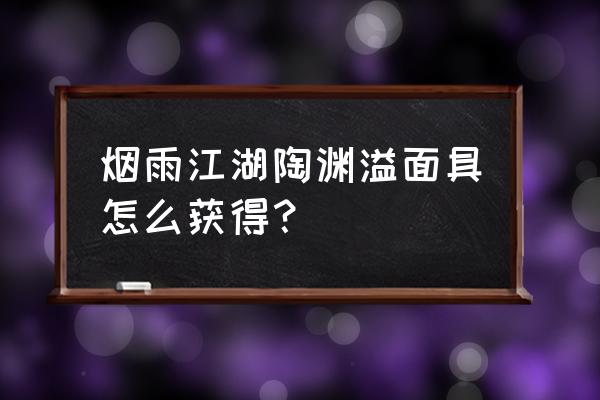 书生面具哪里打 烟雨江湖陶渊溢面具怎么获得？