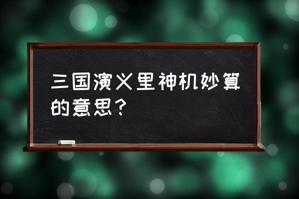 神机妙算算的意思 三国演义里神机妙算的意思？