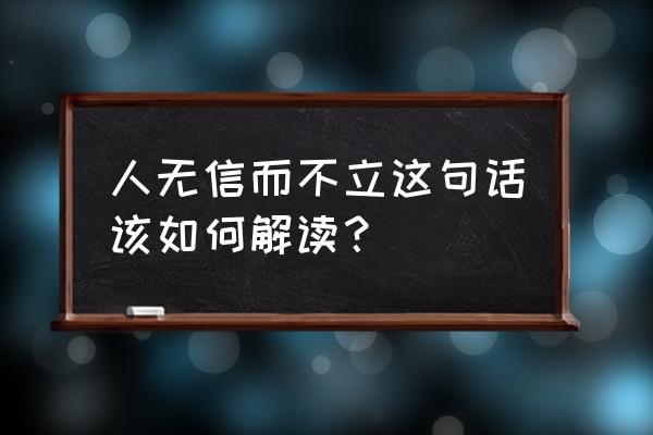 人无信不立的理解 人无信而不立这句话该如何解读？