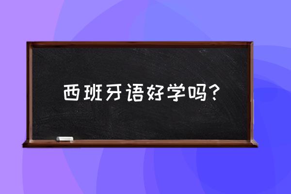 西班牙语好学吗 西班牙语好学吗？