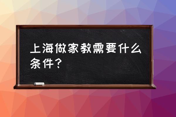 在上海当家教 上海做家教需要什么条件？