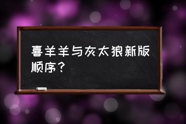 喜羊羊与灰太狼之深海珍珠 喜羊羊与灰太狼新版顺序？