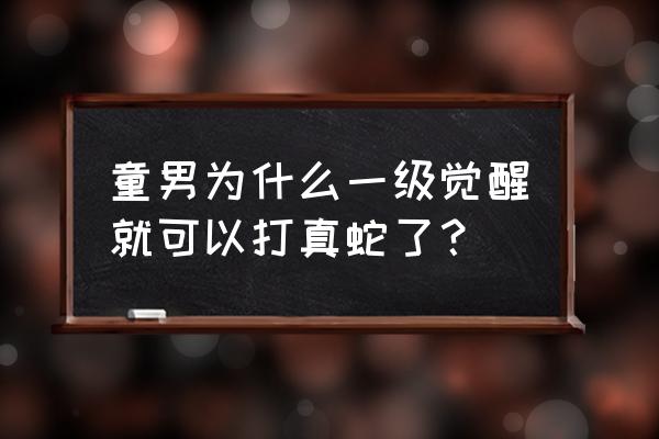 真八岐大蛇难打吗 童男为什么一级觉醒就可以打真蛇了？