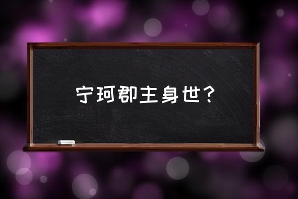 独孤宁珂原型 宁珂郡主身世？