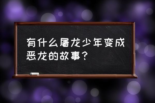 最终恶龙历代记封印书 有什么屠龙少年变成恶龙的故事？