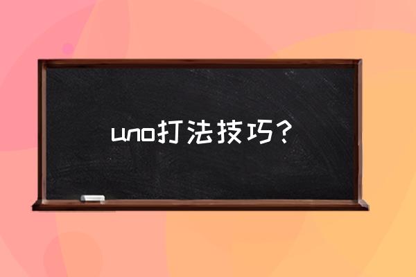 uno游戏怎么玩 uno打法技巧？