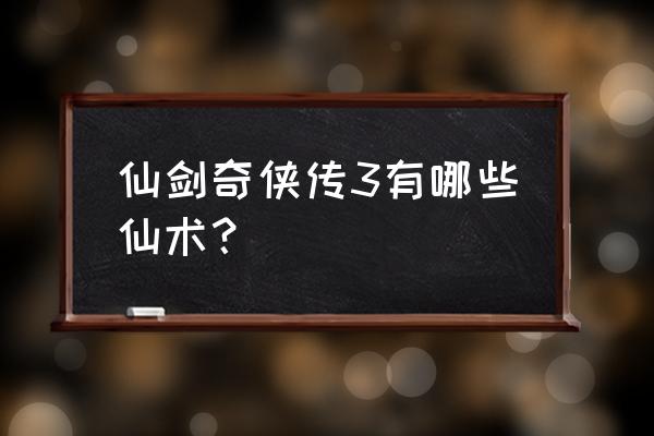 仙剑奇侠传3问情篇仙术 仙剑奇侠传3有哪些仙术？